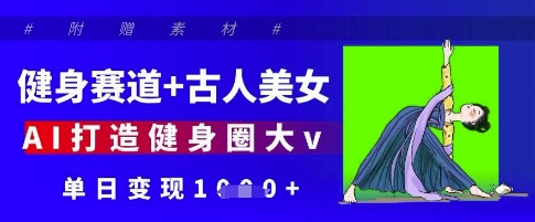 健身赛道+古人美女，AI打造健身圈大v，单日变现多张-卓别林资源社