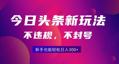 2025今日头条原创玩法5.0，不违规不封号，零门槛新手跟着做也能日入3张+-卓别林资源社