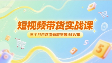 短视频带货实战课，三个月自然流橱窗突破45W单-卓别林资源社