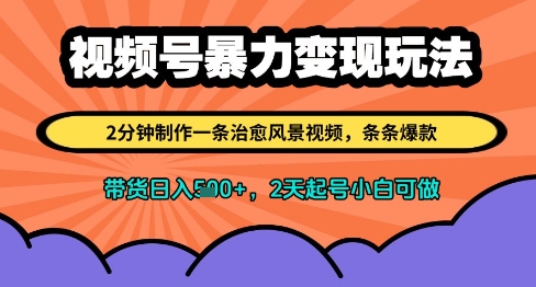 视频号暴力变现玩法，2分钟制作一条治愈风景视频，条条爆款，挂橱窗带货日入多张，2天起号小白可做-卓别林资源社