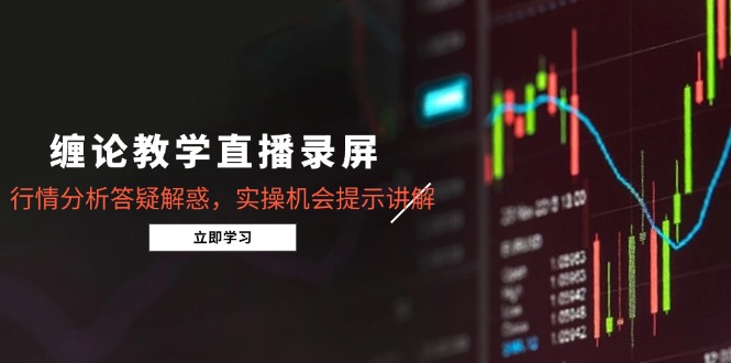 缠论教学直播录屏，行情分析答疑解惑，实操机会提示讲解(5月-卓别林资源社