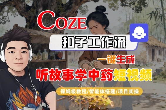 Coze扣子智能体工作流一键生成“听故事学中药“短视频，全流程保姆级教学-卓别林资源社