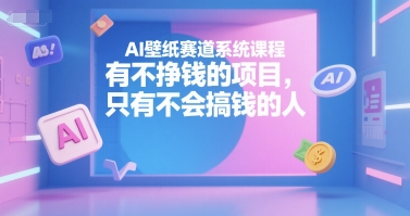 AI壁纸赛道系统课程，有不挣钱的项目，只有不会搞钱的人-卓别林资源社