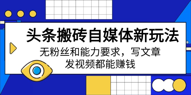 头条搬砖自媒体新玩法，无粉丝和能力要求，写文章、发视频都能赚钱-卓别林资源社