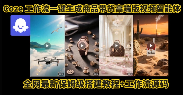 电商人的福音！Coze工作流一键生成”商品带货视频高端版“实操教程，全程保姆级搭建教学教程-卓别林资源社