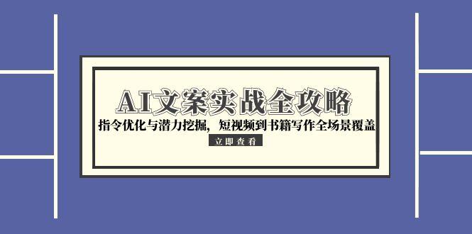 AI文案实战全攻略，指令优化与潜力挖掘，短视频到书籍写作全场景覆盖-卓别林资源社