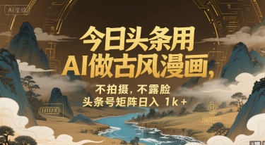 今日头条用AI做古风漫画，不拍摄，不露脸，头条号矩阵日入1k+-卓别林资源社