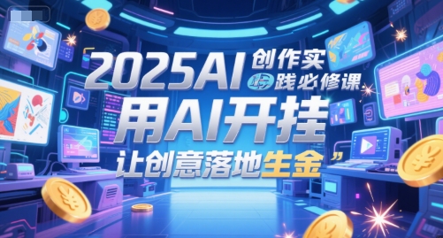 2025AI创作实践必修课，用AI开挂，让创意落地生金-卓别林资源社
