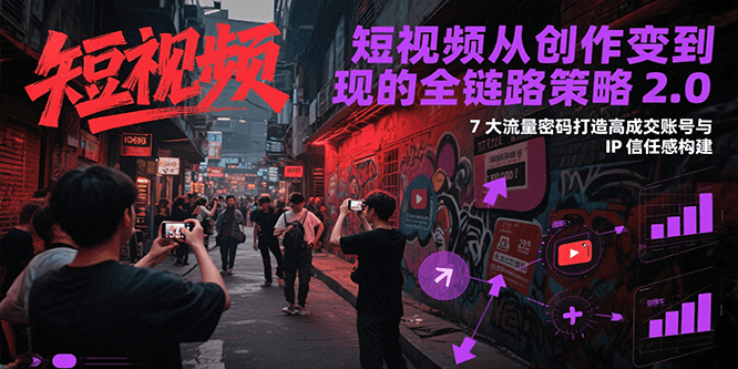 短视频从创作到变现的全链路策略2.0，7大流量密码构建IP信任感打造高成交账号-卓别林资源社
