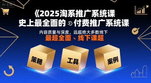 2025淘系推广系统课，史上最全面的付费推广系统课，内容质量与深度，远超绝大多数线下课-卓别林资源社