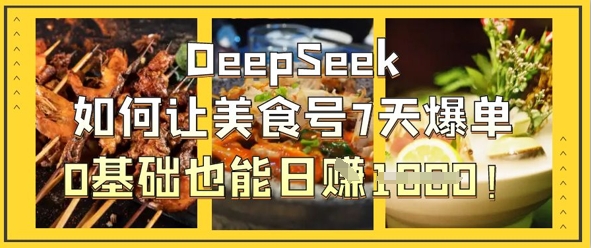 DeepSeek如何让美食号7天爆单，0基础也能日入1k-卓别林资源社