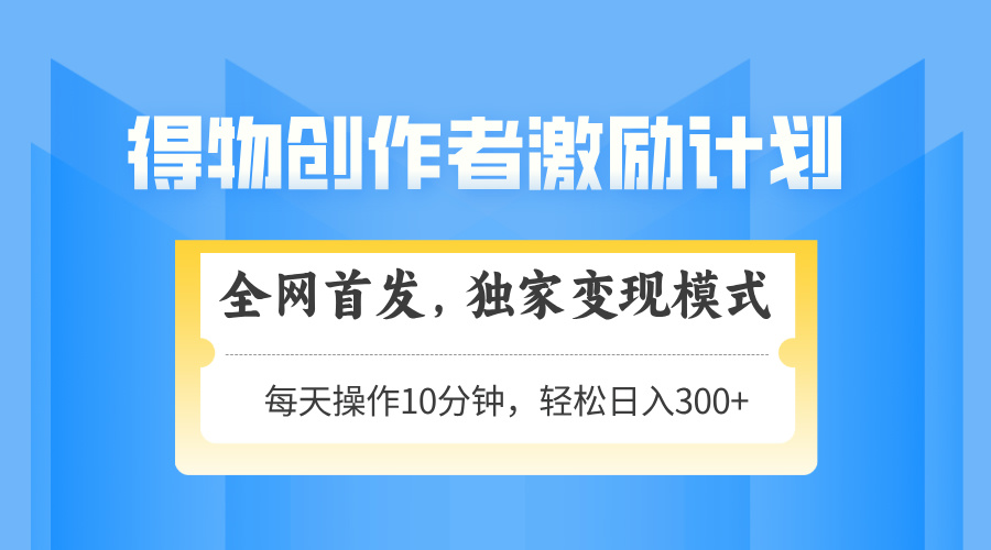得物创作者激励，变现模式，轻松上手，日入300+可矩阵，可放大-卓别林资源社
