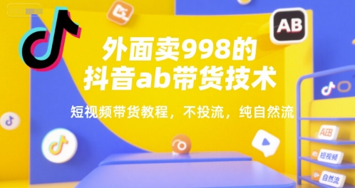 外面卖998的抖音ab带货技术，短视频带货教程，不投流，纯自然流-卓别林资源社
