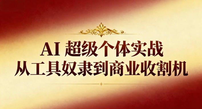 AI超级个体实战：从工具奴隶到商业收割机-卓别林资源社