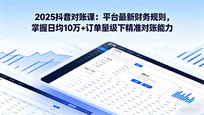 2025抖音 对账课：平台最新财务规则 掌握日均10万+订单量级下精准对账能力-卓别林资源社