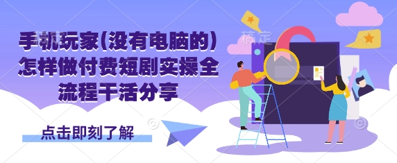 手机玩家(没有电脑的)怎样做付费短剧实操全流程干活分享-卓别林资源社