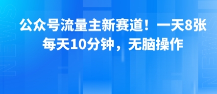 公众号流量主新赛道！一天8张，每天10分钟，无脑操作-卓别林资源社