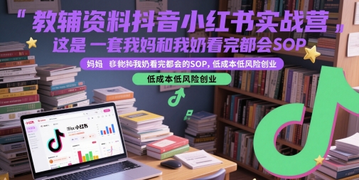 教辅资料抖音小红书实战营，这是一套我妈和我奶看完都会的SOP，低成本低风险创业-卓别林资源社