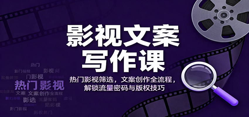 影视文案写作课:热门影视筛选,文案创作全流程,解锁流量密码与版权技巧-卓别林资源社