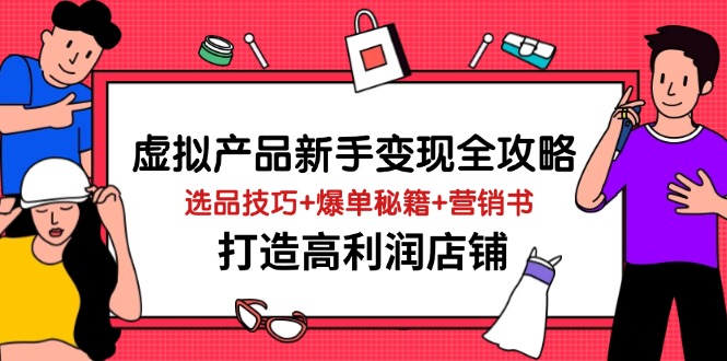 虚拟产品新手变现全攻略，选品技巧+爆单秘籍+营销书，打造高利润店铺-卓别林资源社