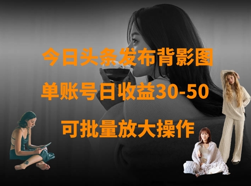 今日头条发布背影图，单账号日收益30-50，可放大操作-卓别林资源社