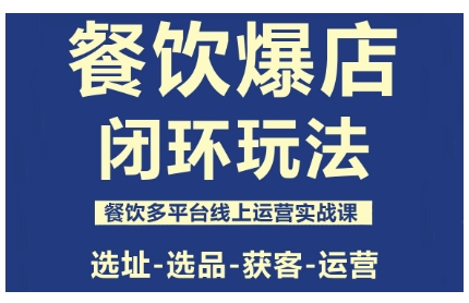餐饮爆店闭环玩法，餐饮多平台线上运营实战课，选址-选品-获客-运营-卓别林资源社