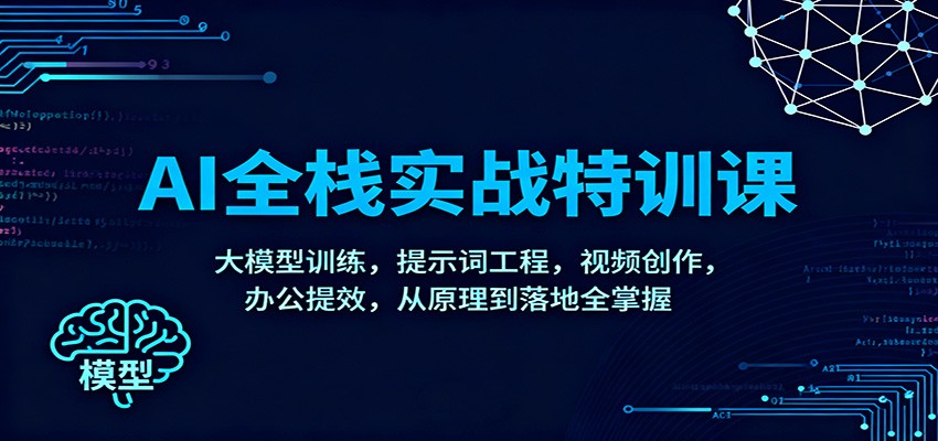 AI全栈实战特训课：大模型训练，提示词工程，视频创作，办公提效，从原理到落地全掌握-卓别林资源社