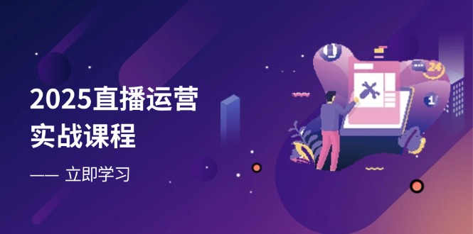 2025直播运营实战课程，零基础入门到流量优化，快速提升直播间表现-卓别林资源社