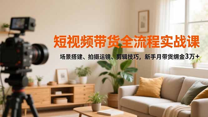 短视频带货全流程实战课，场景搭建、拍摄运镜、剪辑技巧，新手月带货佣金3万+-卓别林资源社