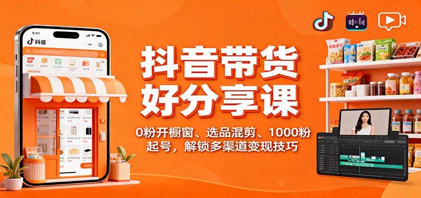 抖音带货好物分享课：0粉开橱窗、选品混剪、1000粉起号，解锁多渠道变现技巧-卓别林资源社