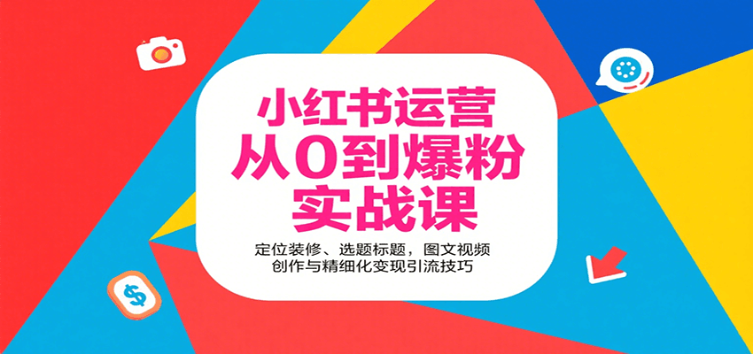 小红书运营从0到爆粉实战课：定位装修、选题标题，图文视频创作与精细化变现引流技巧-卓别林资源社