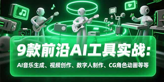 9款前沿AI工具实战课：AI音乐生成、视频创作、数字人制作、CG角色动画等等-卓别林资源社