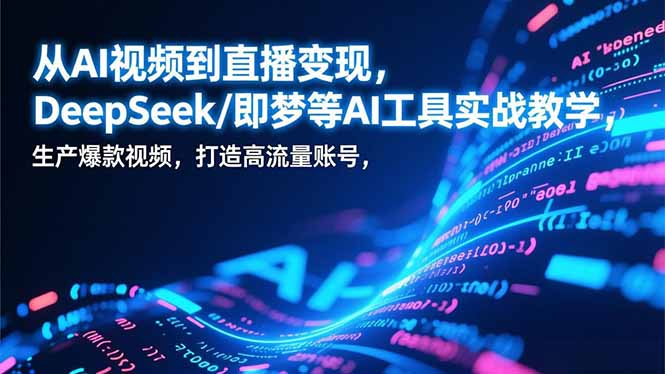 从AI视频到直播变现，DeepSeek/即梦等AI工具实战教学，生产爆款视频，打造高流量账号-卓别林资源社
