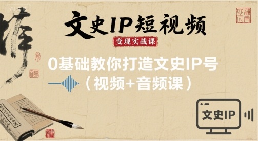 文史IP短视频变现实战课，0基础教你打造文史IP号(视频+音频课)-卓别林资源社