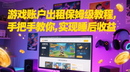 游戏账户出租保姆级教程，手把手教你，实现睡后收益-卓别林资源社