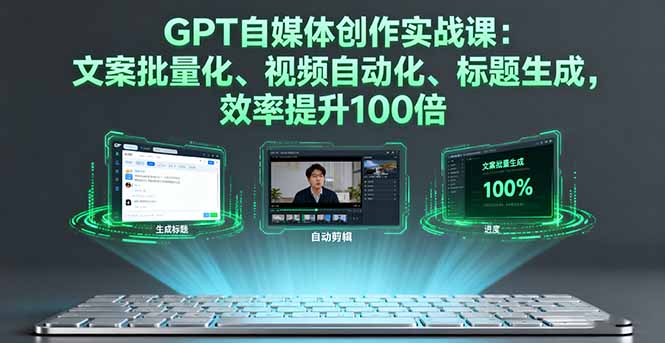 GPT自媒体创作实战课：文案批量化、视频自动化、标题生成，效率提升100倍-卓别林资源社