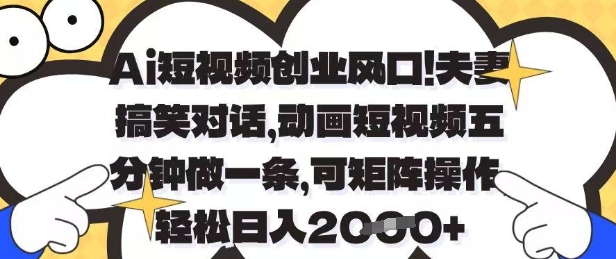 Ai短视频创业风口，夫妻搞笑对话，动画短视频五分钟做一条，可矩阵操作，轻松日入1k+【揭秘】-卓别林资源社