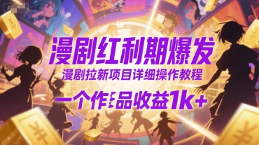漫剧红利期爆发，漫剧拉新项目详细操作教程，一个作品收益1k+-卓别林资源社