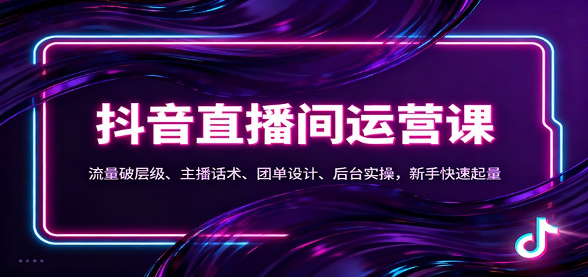 抖音同城直播间运营课：流量破层级、主播话术、团单设计、后台实操，新手快速起量-卓别林资源社