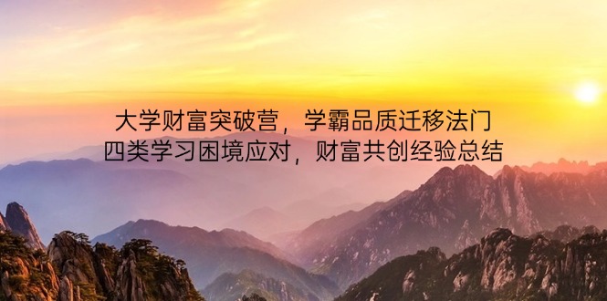 大学财富突破营，学霸品质迁移法门，四类学习困境应对，财富共创经验总结-卓别林资源社