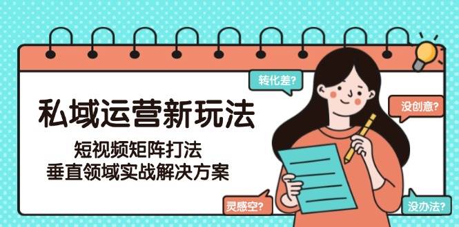 私域运营新玩法，短视频矩阵打法，垂直领域实战解决方案(更新6月)-卓别林资源社