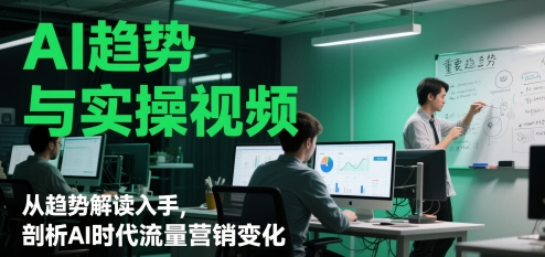 AI趋势与实操视频，从趋势解读入手，剖析AI时代流量营销变化-卓别林资源社