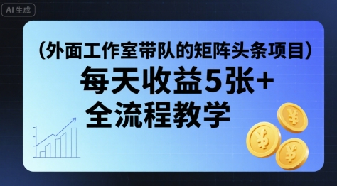 外面工作室带队的矩阵头条挂G项目，每天收益5张+，全流程教学【附全套工具】-卓别林资源社