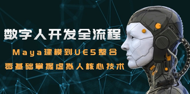 数字人开发全流程：Maya建模到UE5整合，零基础掌握虚拟人核心技术-卓别林资源社