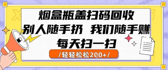 烟盒瓶盖扫码回收，别人随手扔 我们随手挣，闷声发大财，每天扫一扫，轻轻松松2张【揭秘】-卓别林资源社