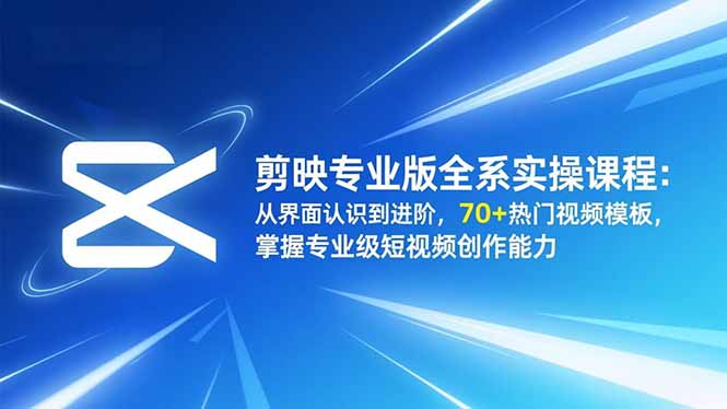 剪映专业版全系实操课程:从界面认识到进阶,70+热门视频模板,掌握专业级短视频创作能力-卓别林资源社