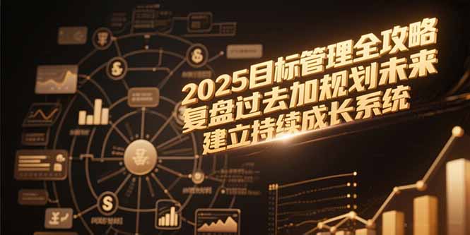 2025目标管理全攻略，复盘过去加规划未来，建立持续成长系统-卓别林资源社