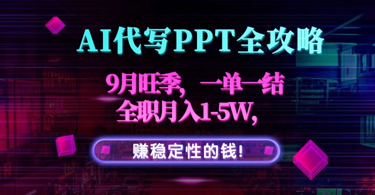 AI代写PPT全攻略，9月旺季，一单一结，全职月入1-5W，赚稳定性的钱！-卓别林资源社