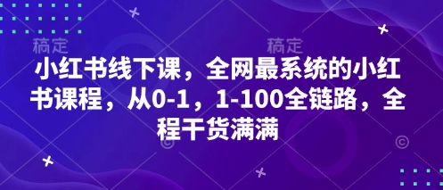 小红书线下课，全网最系统的小红书课程，从0-1，1-100全链路，全程干货满满-卓别林资源社