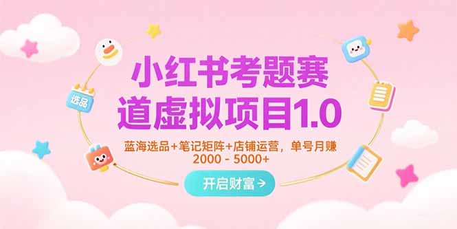 小红书考题赛道虚拟项目1.0，蓝海选品+笔记矩阵+店铺运营，单号月赚5000+-卓别林资源社